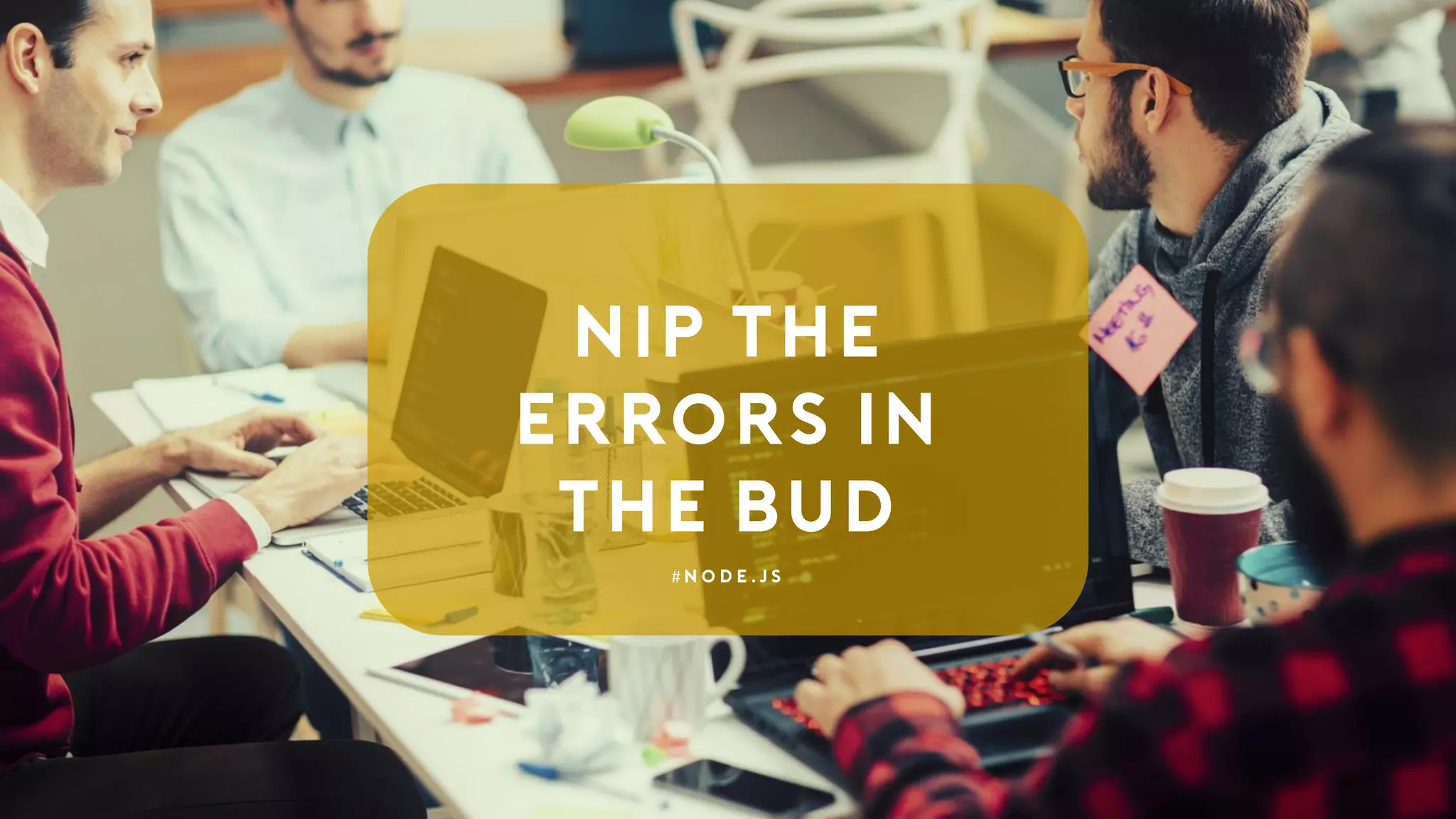 Nip the
Errors in
the Bud
# n o d e . j s
 