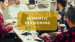 Semantic
Versioning
# n o d e . j s
 