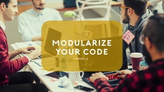 Modularize
Your Code
# N o d e . j s
 