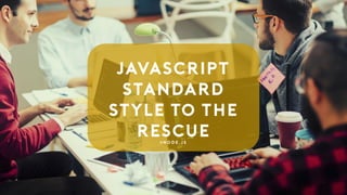 JavaScript
Standard
Style to the
Rescue# N o d e . j s
 