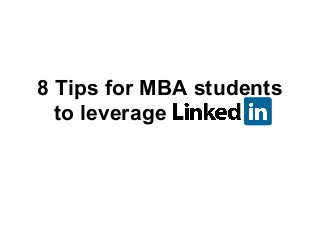 8 Tips for MBA students
to leverage Linkedin
 