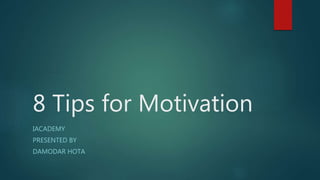 8 Tips for Motivation
IACADEMY
PRESENTED BY
DAMODAR HOTA
 