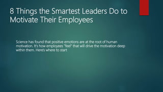 8 Things the Smartest Leaders Do to
Motivate Their Employees
Science has found that positive emotions are at the root of h...