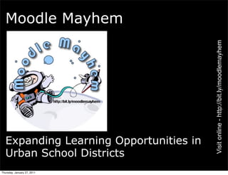 Moodle Mayhem




                                        Visit online - http://bit.ly/moodlemayhem
  Expanding Learning Opportunities in
  Urban School Districts
Thursday, January 27, 2011
 