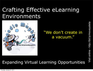 Crafting Effective eLearning
  Environments




                                                   Visit online - http://bit.ly/moveysleta
                             “We don’t create in
                                a vacuum.”




  Expanding Virtual Learning Opportunities
Thursday, January 27, 2011
 