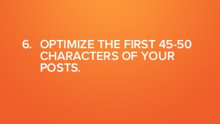 6. OPTIMIZE THE FIRST 45-50
CHARACTERS OF YOUR
POSTS.
 
