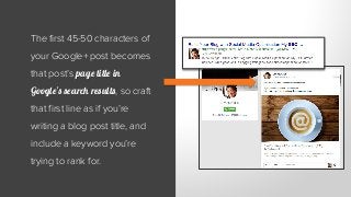 The first 45-50 characters of
your Google+ post becomes
that post’s page title in
Google’s search results, so craft
that f...