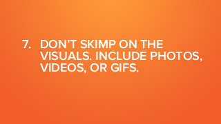 7. DON’T SKIMP ON THE
VISUALS. INCLUDE PHOTOS,
VIDEOS, OR GIFS.
 
