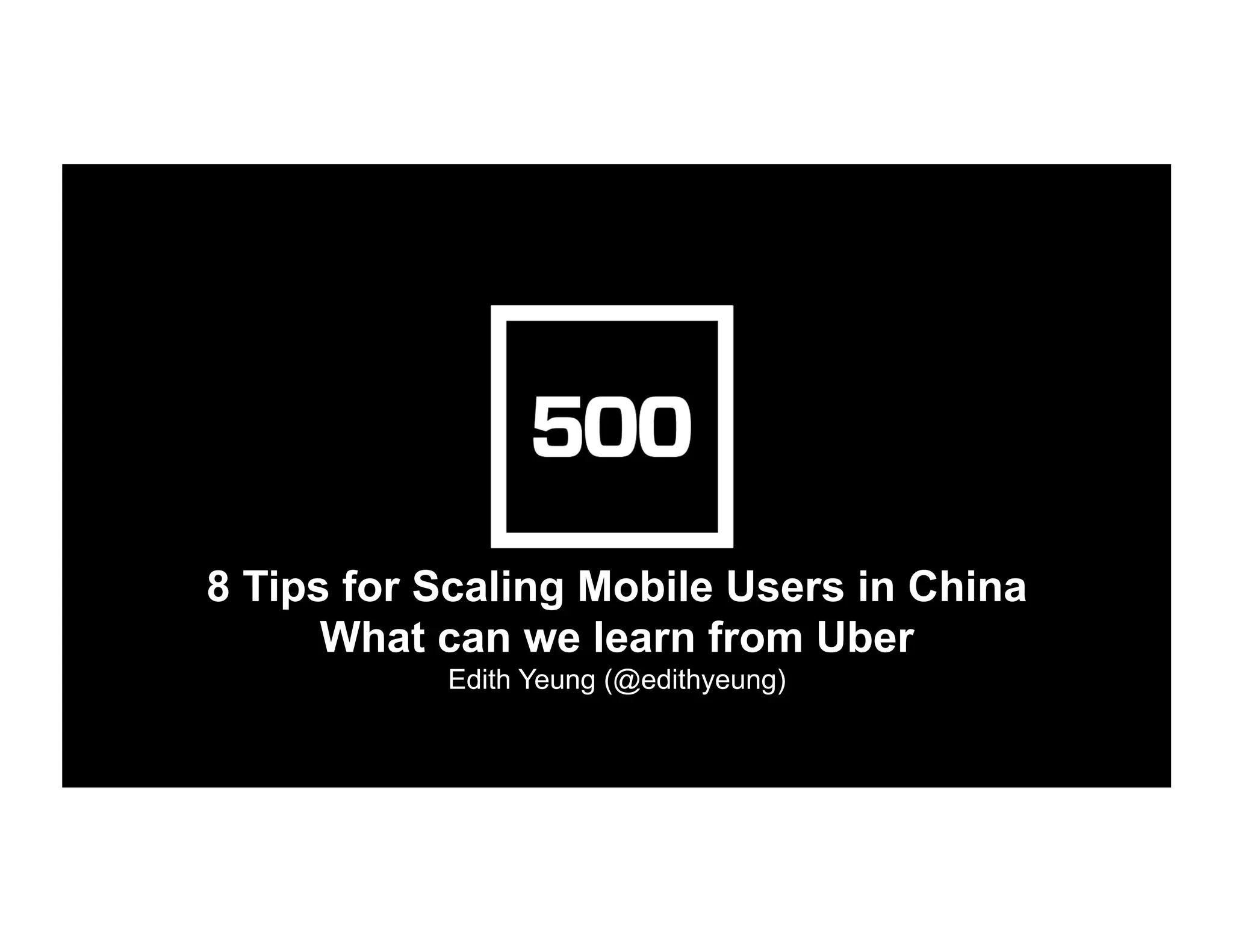 8 Tips for Scaling Mobile Users in China
What can we learn from Uber
Edith Yeung (@edithyeung)	
  
 