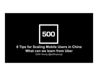 8 Tips for Scaling Mobile Users in China
What can we learn from Uber
Edith Yeung (@edithyeung)	
  
 