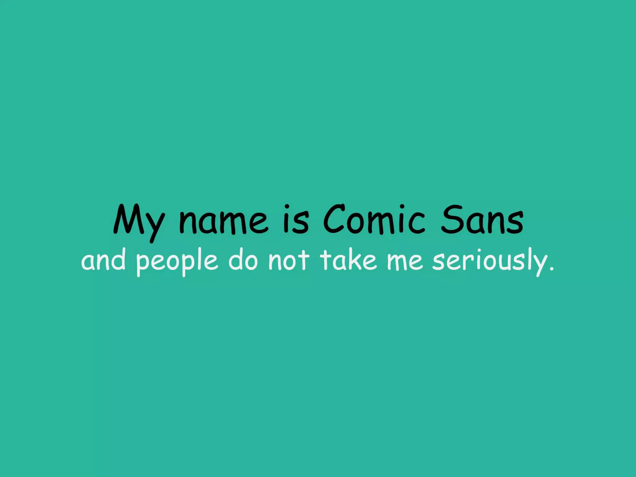 My name is Comic Sans
and people do not take me seriously.
 