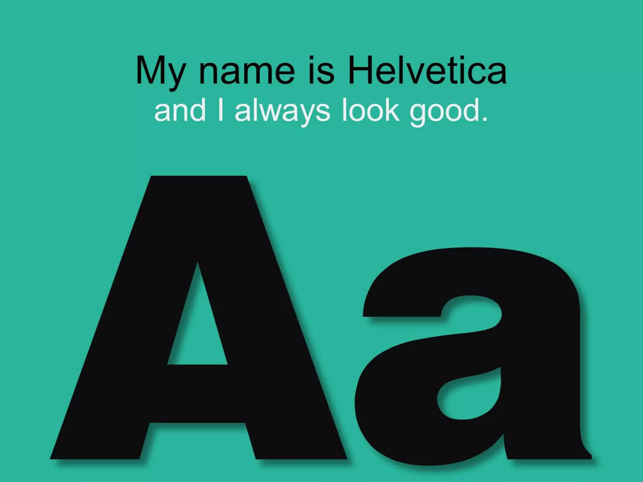 My name is Helvetica
and I always look good.
 