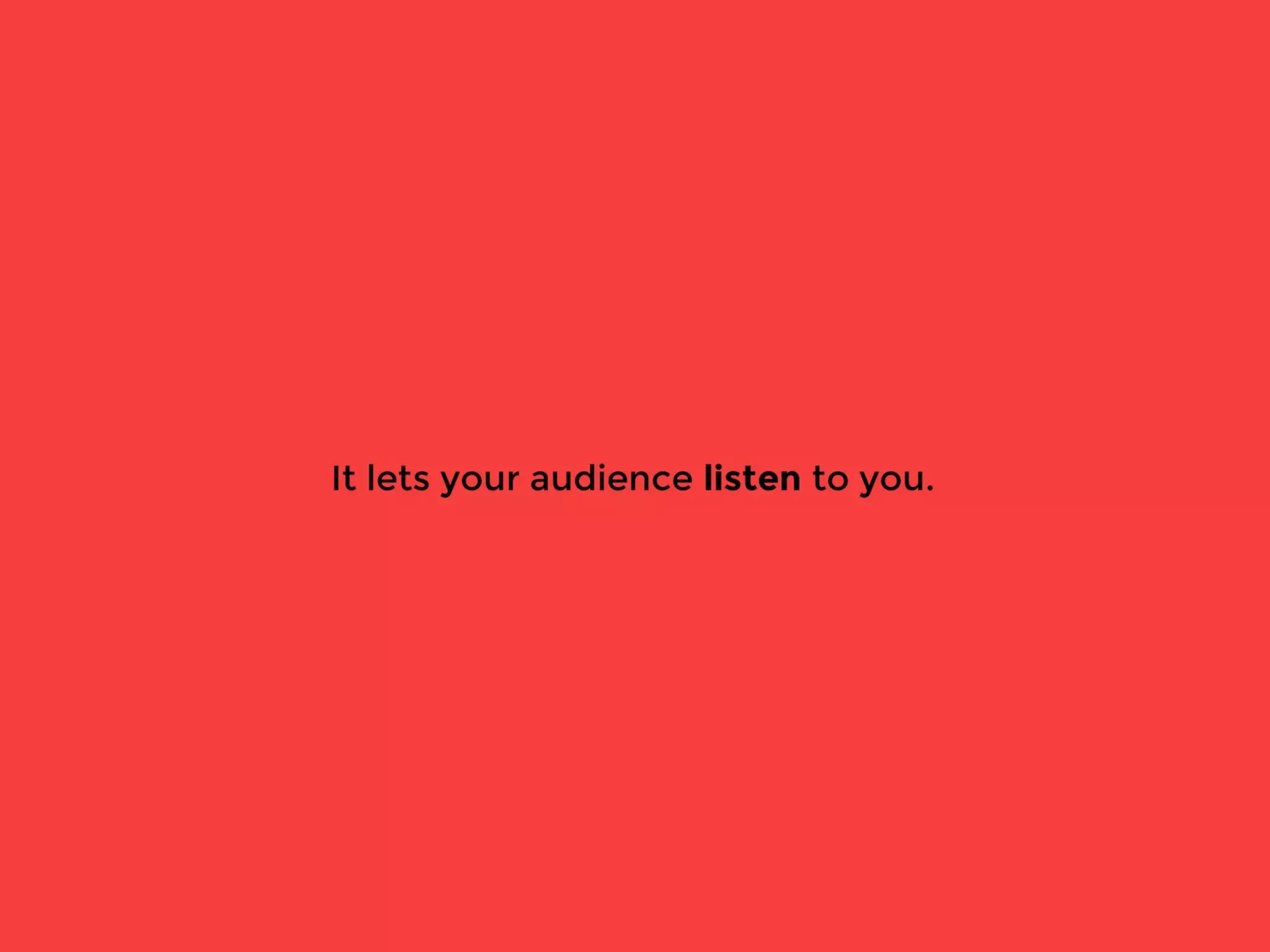 It lets your audience listen to you.
 
