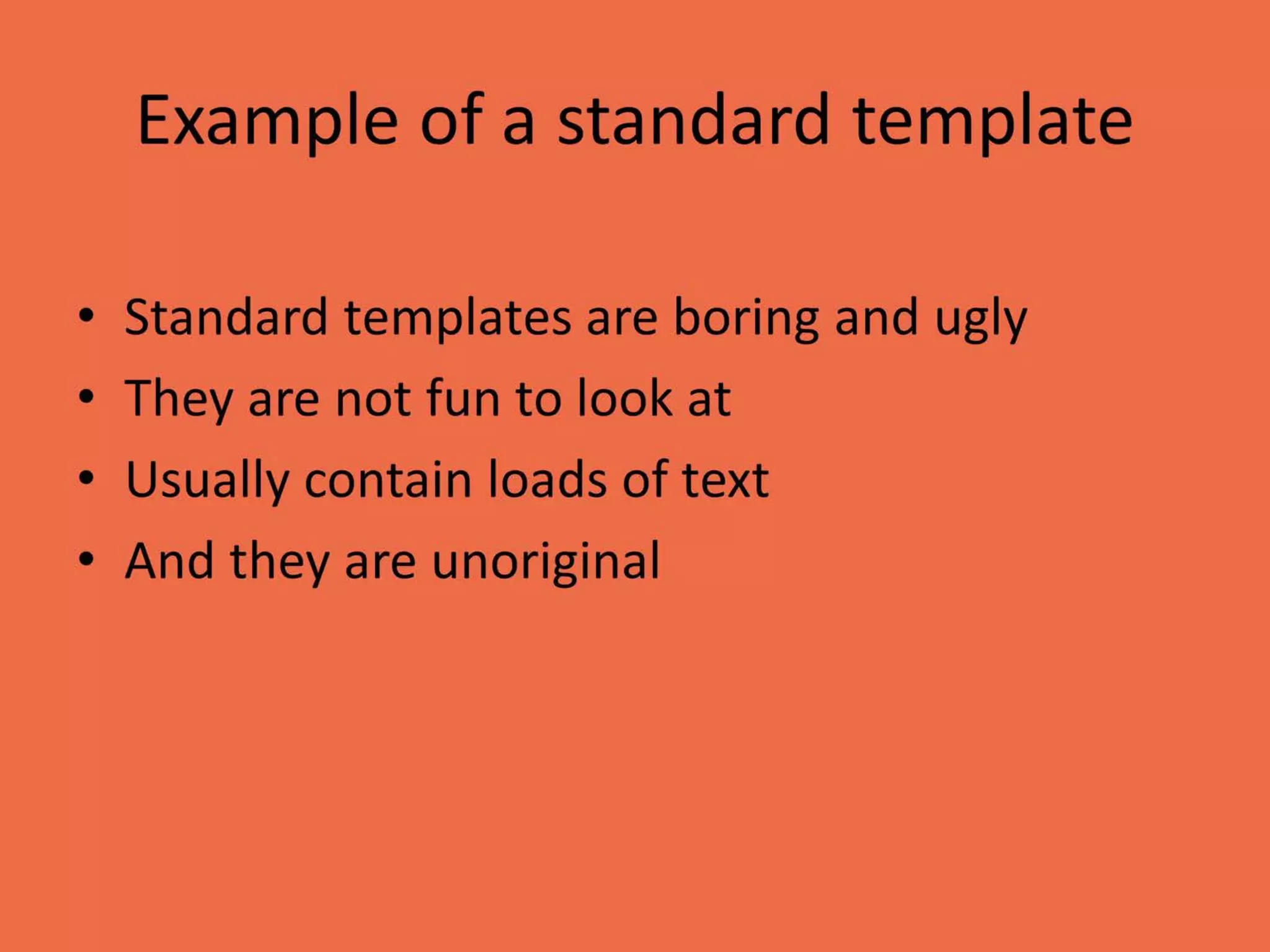 Example of a standard template
• Standard templates are boring and ugly
• They are not fun to look at
• Usually contain loads of text
• And they are unoriginal
 