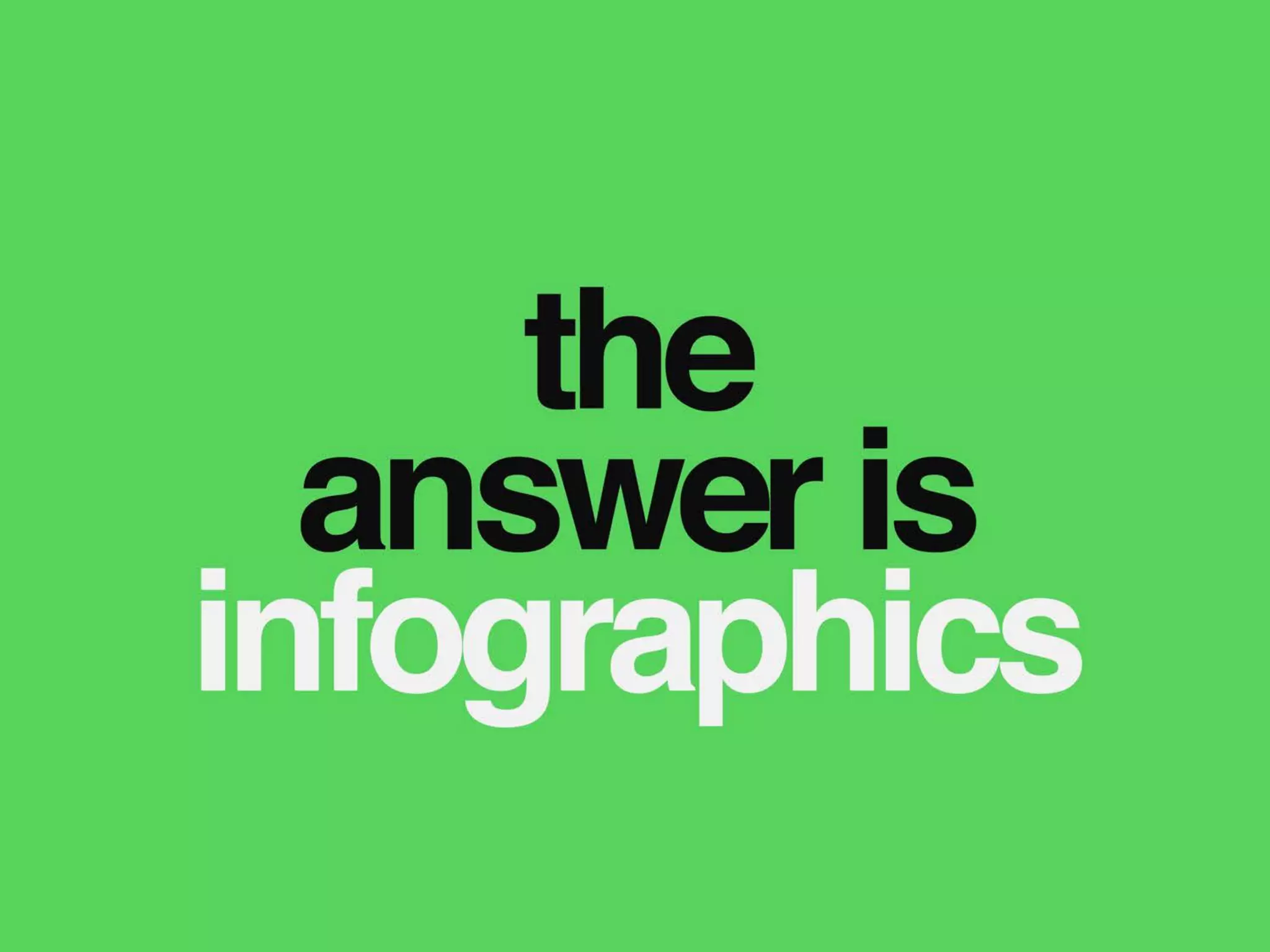 the
answer is
infographics
 