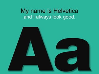 My name is Helvetica
and I always look good.
 
