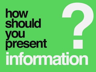 information
how
should
you
present
 