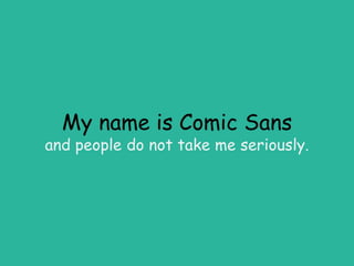 My name is Comic Sans
and people do not take me seriously.
 