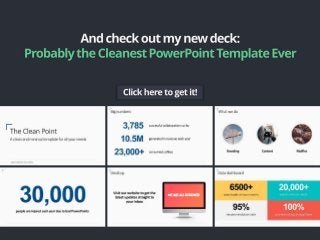 And checkoutmynewdeck:
ProbablytheCleanestPowerPointTemplateEver
Click here to get it!
 