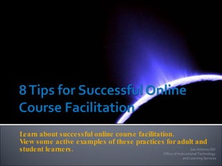Learn about successful online course facilitation.  View some active examples of these practices for adult and student learners. San Antonio ISD  Office of Instructional Technology  and Learning Services 