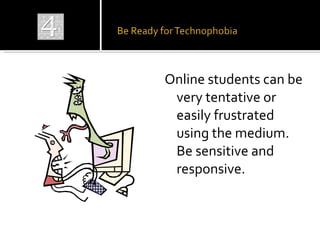 <ul><li>Online students can be very tentative or easily frustrated using the medium.  Be sensitive and responsive. </li></ul>