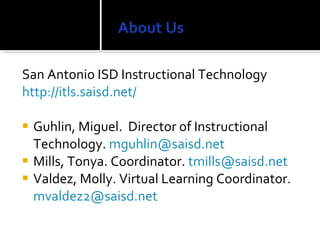 About Us <ul><li>San Antonio ISD Instructional Technology </li></ul><ul><li>http:// itls.saisd.net /   </li></ul><ul><li>G...