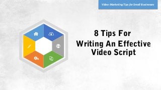 8 Tips For
Writing An Effective
Video Script
Video Marketing Tips for Small Businesses
 
