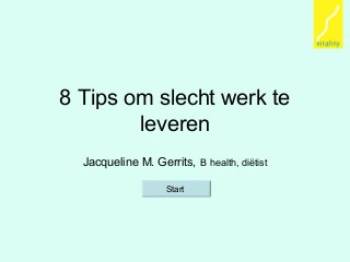 8 Tips om slecht werk te
leveren
Jacqueline M. Gerrits, B health, diëtist
Start
 