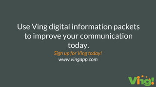 Use Ving digital information packets
to improve your communication
today.
Sign up for Ving today!
www.vingapp.com
 