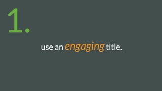 use an engagingtitle.
1.
 