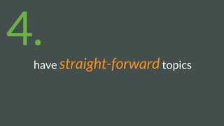 have straight-forward topics
4.
 