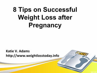 8 Tips on Successful
      Weight Loss after
         Pregnancy


Katie V. Adams
http://www.weightlosstoday.info
 