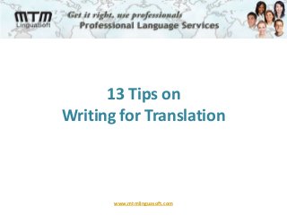 13 Tips on 
Writing for Translation 
www.mtmlinguasoft.com 
 