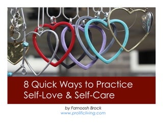 8 Quick Ways to Practice
Self-Love & Self-Care
by Farnoosh Brock
www.prolificliving.com

 