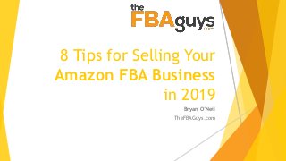 8 Tips for Selling Your
Amazon FBA Business
in 2019
Bryan O’Neil
TheFBAGuys.com
 