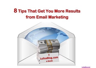 8 Tips That Get You More Results
     from Email Marketing




                                   LulisaBlog.com
 