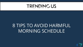 8 TIPS TO AVOID HARMFUL
MORNING SCHEDULE
 