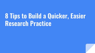8 Tips to Build a Quicker, Easier
Research Practice
 