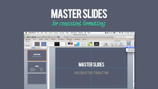 MASTERSLIDEs
for consistent formatting
 