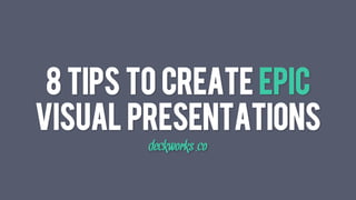 8 Tips To Create Epic
Visual Presentations
deckworks.co
 