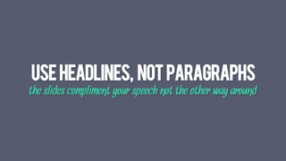 USEHEADLINEs, NOTPARAGRAPHS
the slides compliment your speech not the other way around
 
