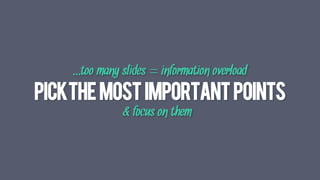 PICKTHEMOSTIMPORTANTPOINTS
& focus on them	
  
...too many slides = information overload	
  
 