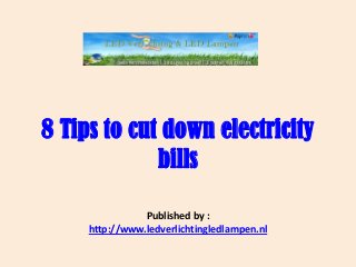 8 Tips to cut down electricity
bills
Published by :
http://www.ledverlichtingledlampen.nl
 