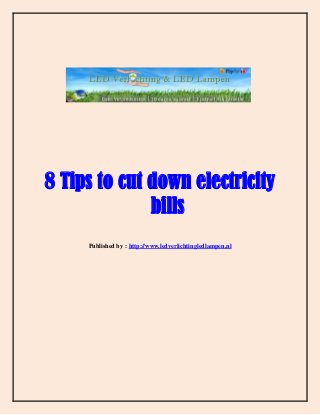 8 Tips to cut down electricity
bills
Published by : http://www.ledverlichtingledlampen.nl
 