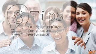 to engage employees
for enhanced
performance
 