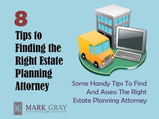 Tips to
Finding the
Right Estate
Planning
Attorney Some Handy Tips To Find
And Assess The Right
Estate Planning Attorney
8
 