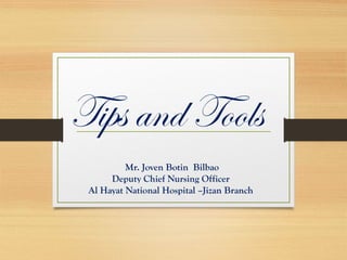 Tips and Tools
Mr. Joven Botin Bilbao
Deputy Chief Nursing Officer
Al Hayat National Hospital –Jizan Branch
 