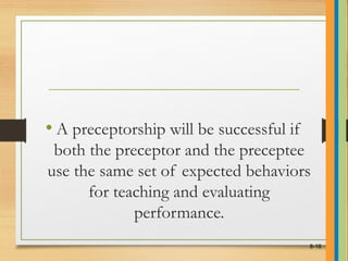 • A preceptorship will be successful if
both the preceptor and the preceptee
use the same set of expected behaviors
for teaching and evaluating
performance.
8-16
 