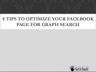 8 TIPS TO OPTIMIZE YOUR FACEBOOK
      PAGE FOR GRAPH SEARCH
 