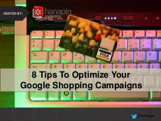 #thinkppc
How to Recover from the
Holidays Faster Than Your
Competition
HOSTED BY:
8 Tips To Optimize Your
Google Shopping Campaigns
HOSTED BY:
 